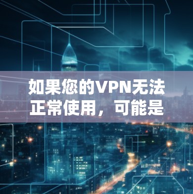 如果您的VPN无法正常使用,可能是因为以下原因导致 如果您的VPN无法正常使用,可能是因为以下原因导致