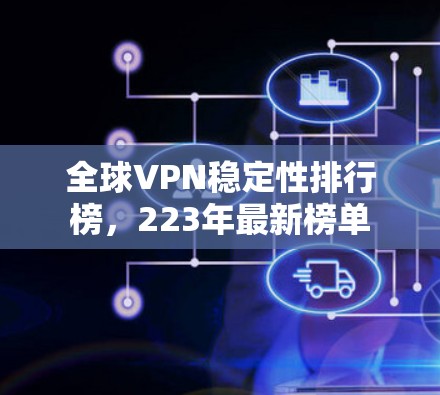 全球VPN稳定性排行榜,223年最新榜单 全球VPN稳定性排行榜,223年最新榜单
