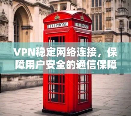 VPN稳定网络连接，保障用户安全的通信保障