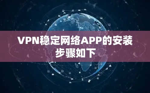 VPN稳定网络APP的安装步骤如下