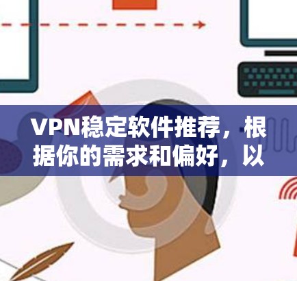 VPN稳定软件推荐,根据你的需求和偏好,以下是一些推荐的选项 VPN稳定软件推荐,根据你的需求和偏好,以下是一些推荐的选项
