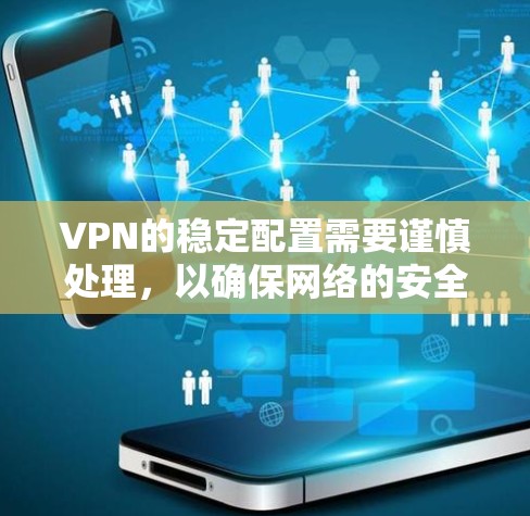 VPN的稳定配置需要谨慎处理,以确保网络的安全和稳定。以下是一些关于VPN稳定配置的教程和建议 VPN的稳定配置需要谨慎处理,以确保网络的安全和稳定。以下是一些关于VPN稳定配置的教程和建议