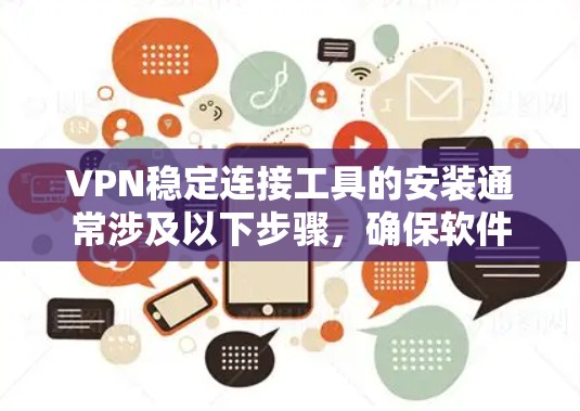 VPN稳定连接工具的安装通常涉及以下步骤,确保软件安全和稳定运行 VPN稳定连接工具的安装通常涉及以下步骤,确保软件安全和稳定运行