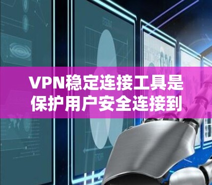 VPN稳定连接工具是保护用户安全连接到VPN的重要工具。以下是一些常见的VPN稳定连接工具及其特点