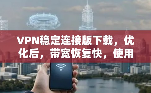 VPN稳定连接版下载,优化后,带宽恢复快,使用更放心! VPN稳定连接版下载,优化后,带宽恢复快,使用更放心!
