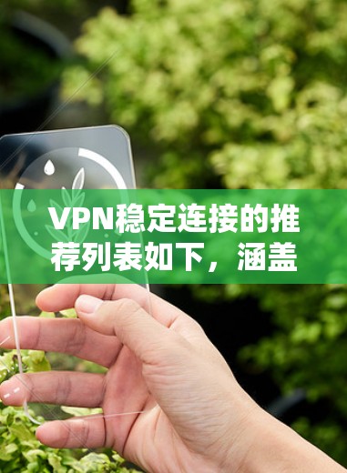 VPN稳定连接的推荐列表如下,涵盖了可靠性和稳定性高的软件,适合不同平台和用户习惯 VPN稳定连接的推荐列表如下,涵盖了可靠性和稳定性高的软件,适合不同平台和用户习惯
