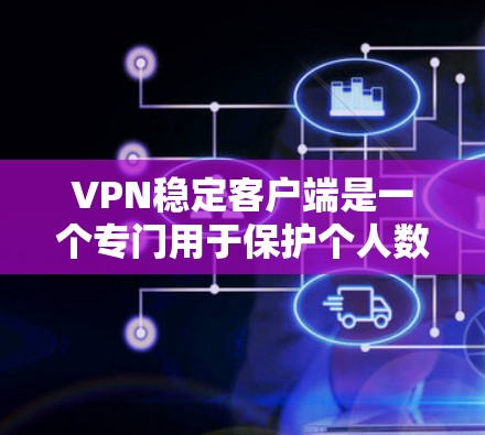 VPN稳定客户端是一个专门用于保护个人数据和网络安全的软件应用。以下是几种常见的VPN稳定客户端入口,供您选择 VPN稳定客户端是一个专门用于保护个人数据和网络安全的软件应用。以下是几种常见的VPN稳定客户端入口,供您选择