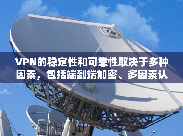 VPN的稳定性和可靠性取决于多种因素,包括端到端加密、多因素认证、身份验证等。以下是一些考虑VPN稳定性和可靠性因素的建议 VPN的稳定性和可靠性取决于多种因素,包括端到端加密、多因素认证、身份验证等。以下是一些考虑VPN稳定性和可靠性因素的建议