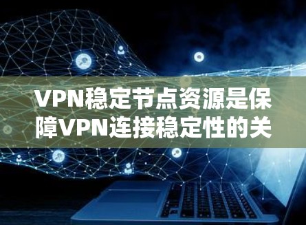 VPN稳定节点资源是保障VPN连接稳定性的关键因素之一。以下是关于VPN稳定节点资源的详细分析 VPN稳定节点资源是保障VPN连接稳定性的关键因素之一。以下是关于VPN稳定节点资源的详细分析