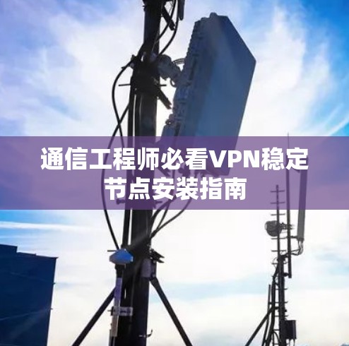 通信工程师必看VPN稳定节点安装指南 通信工程师必看VPN稳定节点安装指南
