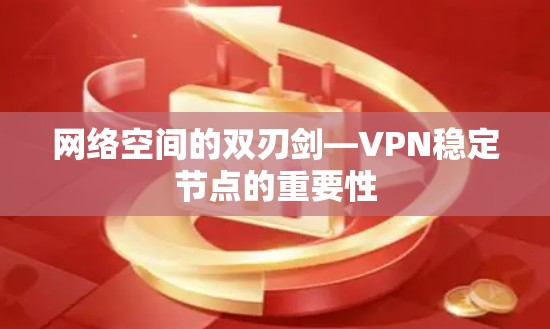 网络空间的双刃剑—VPN稳定节点的重要性