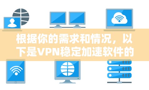 根据你的需求和情况,以下是VPN稳定加速软件的推荐 根据你的需求和情况,以下是VPN稳定加速软件的推荐
