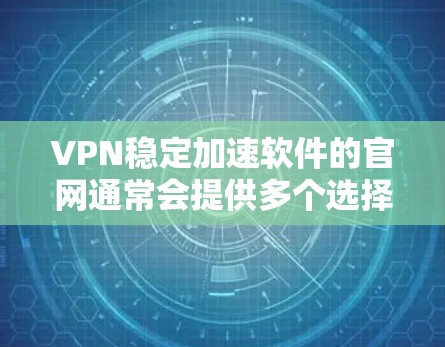 VPN稳定加速软件的官网通常会提供多个选择，但为确保安全和稳定性，建议在下载前进行安全测试。以下是一些常用的VPN加速软件网站