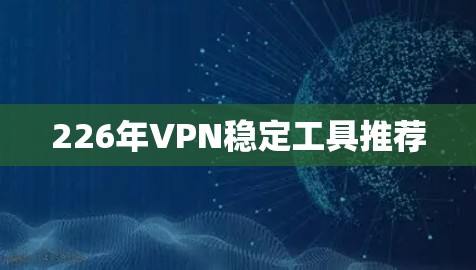 226年VPN稳定工具推荐