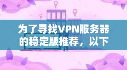 为了寻找VPN服务器的稳定版推荐，以下是一些可靠且功能强大的工具，它们在端口转发和DDoS防护方面表现良好，且在稳定性和功能上较为可靠
