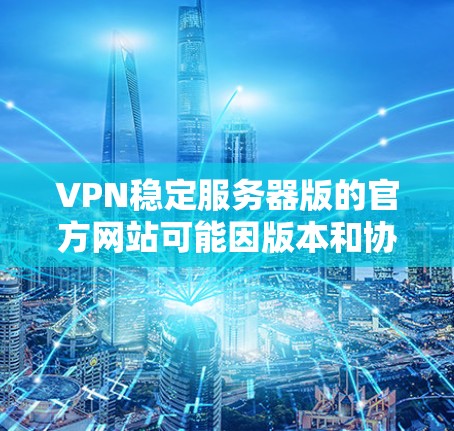VPN稳定服务器版的官方网站可能因版本和协议而有所不同,以下是几个常见的VPN服务器版的官方网站和使用方法 VPN稳定服务器版的官方网站可能因版本和协议而有所不同,以下是几个常见的VPN服务器版的官方网站和使用方法