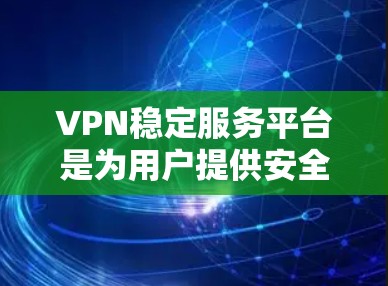 VPN稳定服务平台是为用户提供安全、可靠的VPN连接服务的专业平台。以下是对该领域的一些总结和分析 VPN稳定服务平台是为用户提供安全、可靠的VPN连接服务的专业平台。以下是对该领域的一些总结和分析