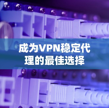 成为VPN稳定代理的最佳选择
