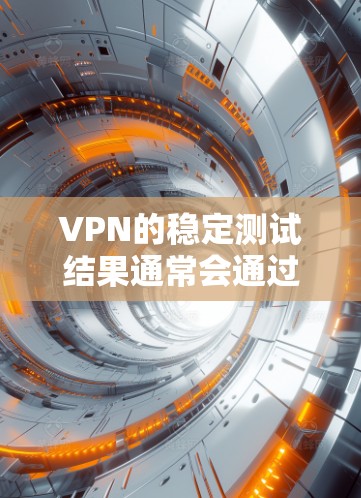 VPN的稳定测试结果通常会通过网络测试工具(如NAT Labs、Netcraft等)来评估其网络性能和稳定性。以下是一些常见的问题和解决方法 VPN的稳定测试结果通常会通过网络测试工具(如NAT Labs、Netcraft等)来评估其网络性能和稳定性。以下是一些常见的问题和解决方法