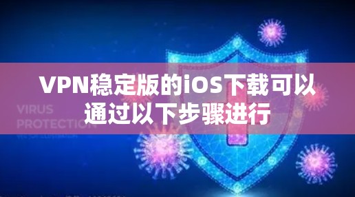 VPN稳定版的iOS下载可以通过以下步骤进行 VPN稳定版的iOS下载可以通过以下步骤进行