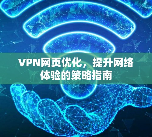 VPN网页优化，提升网络体验的策略指南