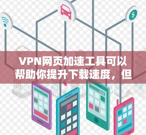 VPN网页加速工具可以帮助你提升下载速度，但需要注意以下几点