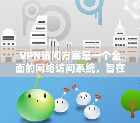 VPN访问方案是一个全面的网络访问系统,旨在为用户提供安全、可靠和便捷的网络访问体验。以下是一个详细的VPN访问方案设计,涵盖了从基础设置到高级安全配置的关键部分 VPN访问方案是一个全面的网络访问系统,旨在为用户提供安全、可靠和便捷的网络访问体验。以下是一个详细的VPN访问方案设计,涵盖了从基础设置到高级安全配置的关键部分