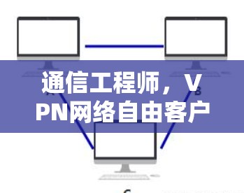 通信工程师，VPN网络自由客户端安全防护指南