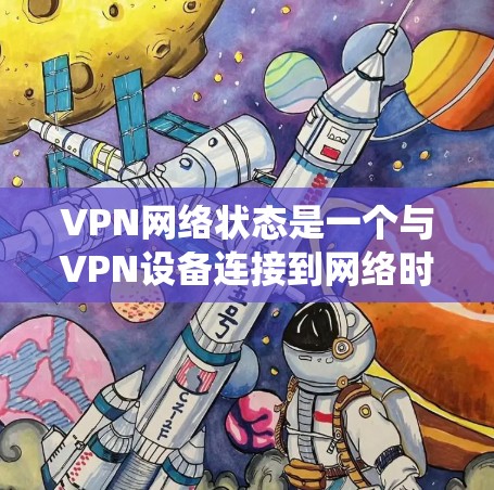 VPN网络状态是一个与VPN设备连接到网络时相关的重要系统,它决定了VPN设备与目标网络之间的通信状态。以下是对VPN网络状态的详细说明 VPN网络状态是一个与VPN设备连接到网络时相关的重要系统,它决定了VPN设备与目标网络之间的通信状态。以下是对VPN网络状态的详细说明