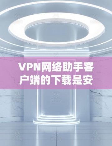VPN网络助手客户端的下载是安全的,通常会从可信的来源下载。以下是一些常见的下载来源 VPN网络助手客户端的下载是安全的,通常会从可信的来源下载。以下是一些常见的下载来源