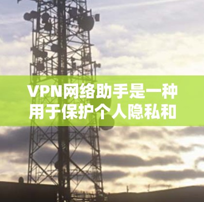 VPN网络助手是一种用于保护个人隐私和网络安全的工具,允许用户在不访问特定网站的情况下访问其他网站。以下是关于VPN网络助手的详细信息 VPN网络助手是一种用于保护个人隐私和网络安全的工具,允许用户在不访问特定网站的情况下访问其他网站。以下是关于VPN网络助手的详细信息