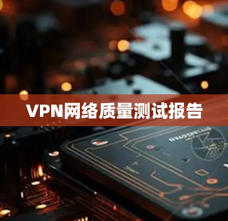 VPN网络质量测试报告 VPN网络质量测试报告