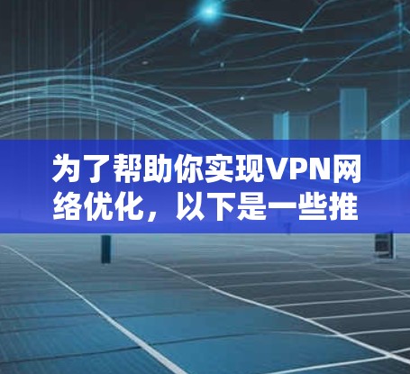 为了帮助你实现VPN网络优化,以下是一些推荐的软件推荐,供你参考 为了帮助你实现VPN网络优化,以下是一些推荐的软件推荐,供你参考
