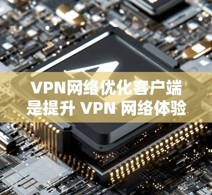 VPN网络优化客户端是提升 VPN 网络体验的重要环节,可以有效提高网络连接速度、增强安全性、优化使用体验。以下是 VPN 网络优化客户端的关键点和方法 VPN网络优化客户端是提升 VPN 网络体验的重要环节,可以有效提高网络连接速度、增强安全性、优化使用体验。以下是 VPN 网络优化客户端的关键点和方法