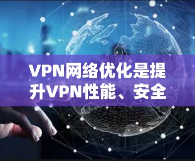 VPN网络优化是提升VPN性能、安全性的关键步骤。以下是一些常见的VPN网络优化解决方案和方法,帮助你更好地管理和使用VPN VPN网络优化是提升VPN性能、安全性的关键步骤。以下是一些常见的VPN网络优化解决方案和方法,帮助你更好地管理和使用VPN