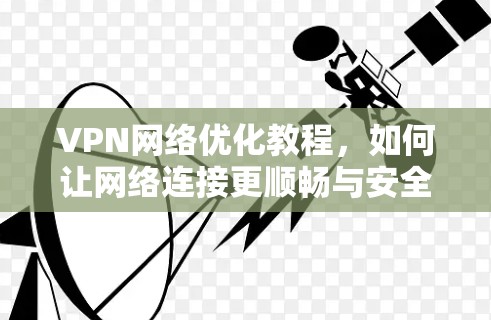 VPN网络优化教程,如何让网络连接更顺畅与安全! VPN网络优化教程,如何让网络连接更顺畅与安全!