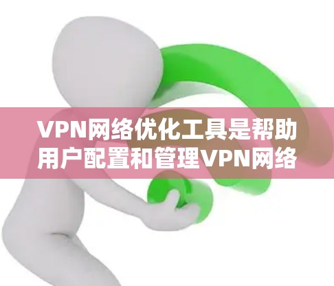 VPN网络优化工具是帮助用户配置和管理VPN网络的工具,适用于本地、局域网和广域网环境。以下是一些推荐的 VPN 网络优化工具,涵盖了全面的配置、安全设置和管理功能 VPN网络优化工具是帮助用户配置和管理VPN网络的工具,适用于本地、局域网和广域网环境。以下是一些推荐的 VPN 网络优化工具,涵盖了全面的配置、安全设置和管理功能