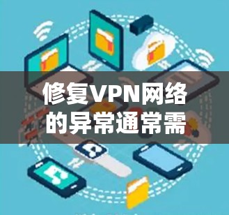 修复VPN网络的异常通常需要逐步排查和解决,以下是一些常见且有效的步骤 修复VPN网络的异常通常需要逐步排查和解决,以下是一些常见且有效的步骤