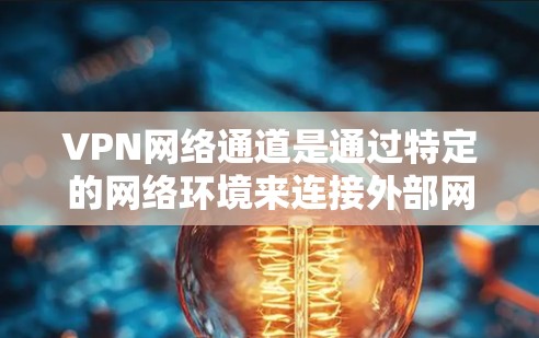 VPN网络通道是通过特定的网络环境来连接外部网络的工具,旨在提供访问外部互联网的途径。以下是关于VPN网络通道的详细说明 VPN网络通道是通过特定的网络环境来连接外部网络的工具,旨在提供访问外部互联网的途径。以下是关于VPN网络通道的详细说明