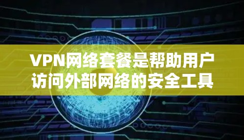 VPN网络套餐是帮助用户访问外部网络的安全工具。以下是关于VPN网络套餐的详细说明 VPN网络套餐是帮助用户访问外部网络的安全工具。以下是关于VPN网络套餐的详细说明