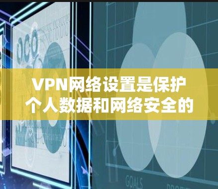 VPN网络设置是保护个人数据和网络安全的重要工具。以下是一步步的指南,帮助你全面理解并有效设置VPN VPN网络设置是保护个人数据和网络安全的重要工具。以下是一步步的指南,帮助你全面理解并有效设置VPN