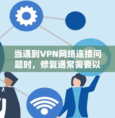 当遇到VPN网络连接问题时，修复通常需要以下步骤