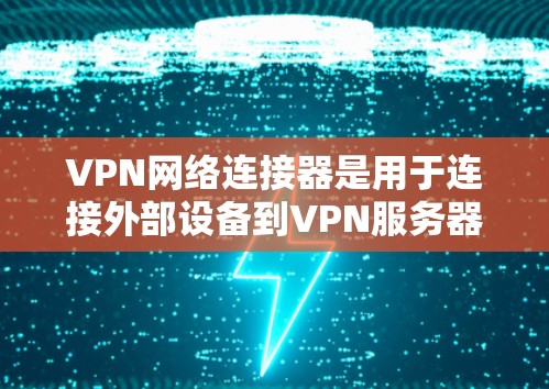 VPN网络连接器是用于连接外部设备到VPN服务器的工具，帮助用户方便地访问内部互联网服务。以下是关于VPN网络连接器的详细评测