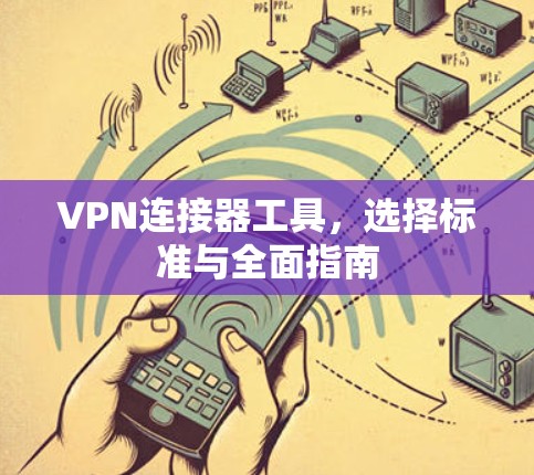 VPN连接器工具,选择标准与全面指南 VPN连接器工具,选择标准与全面指南