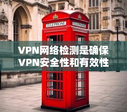 VPN网络检测是确保VPN安全性和有效性的重要环节，以下是一些常见的VPN网络检测方法和步骤