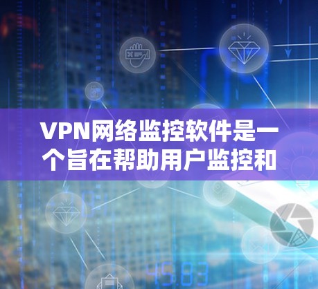 VPN网络监控软件是一个旨在帮助用户监控和控制VPN连接的工具。这些软件可以帮助用户检查VPN的正常性和安全性,确保自己的网络环境不受监控。以下是监控软件的详细介绍 VPN网络监控软件是一个旨在帮助用户监控和控制VPN连接的工具。这些软件可以帮助用户检查VPN的正常性和安全性,确保自己的网络环境不受监控。以下是监控软件的详细介绍