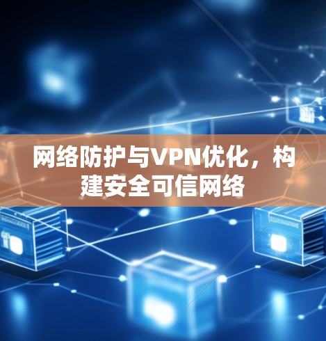 网络防护与VPN优化,构建安全可信网络 网络防护与VPN优化,构建安全可信网络
