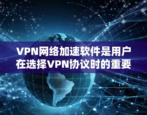 VPN网络加速软件是用户在选择VPN协议时的重要工具，旨在提升带宽效率，降低延迟，节省流量。以下是一些常见的VPN网络加速软件推荐，涵盖主要的VPN协议，并结合其特点和用户评价进行分类和推荐