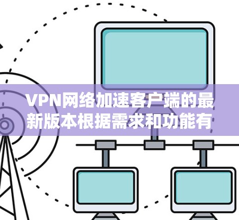 VPN网络加速客户端的最新版本根据需求和功能有所更新,以下是几个近年来比较受欢迎的VPN客户端推荐 VPN网络加速客户端的最新版本根据需求和功能有所更新,以下是几个近年来比较受欢迎的VPN客户端推荐