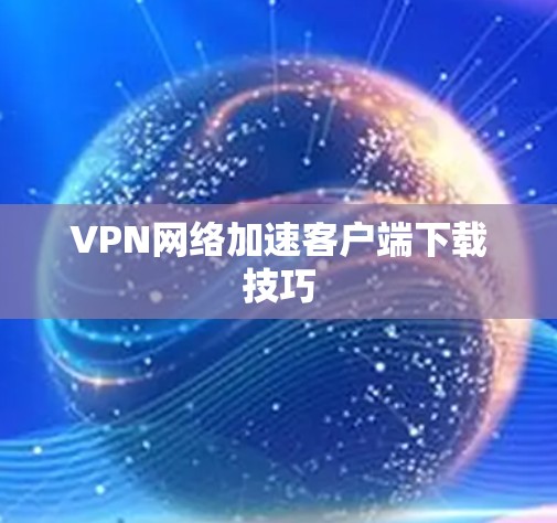 VPN网络加速客户端下载技巧